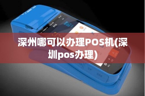 深州哪可以办理POS机(深圳pos办理)