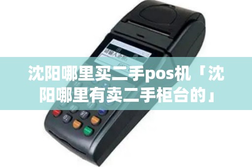 沈阳哪里买二手pos机「沈阳哪里有卖二手柜台的」