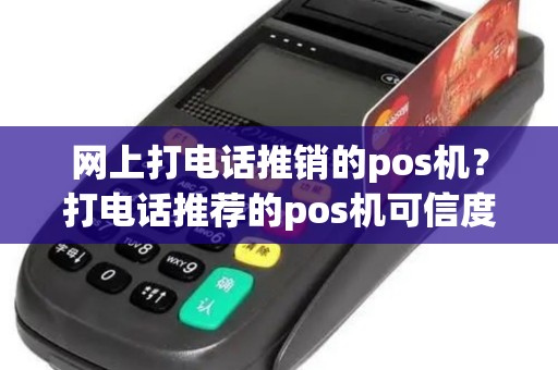 网上打电话推销的pos机？打电话推荐的pos机可信度高吗