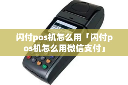 闪付pos机怎么用「闪付pos机怎么用微信支付」