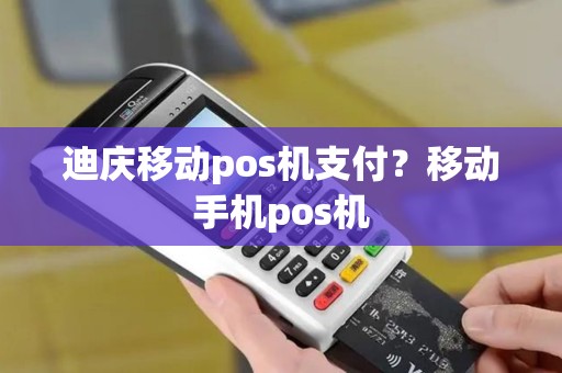 迪庆移动pos机支付？移动手机pos机