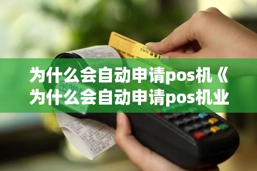 为什么会自动申请pos机《为什么会自动申请pos机业务》