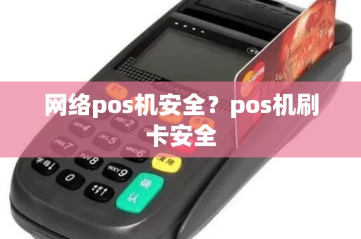 网络pos机安全？pos机刷卡安全