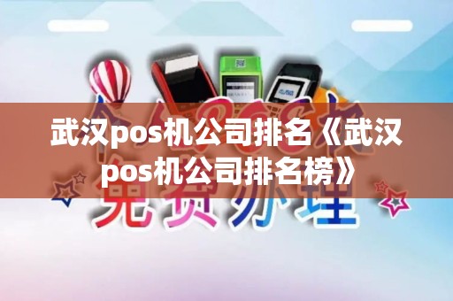 武汉pos机公司排名《武汉pos机公司排名榜》