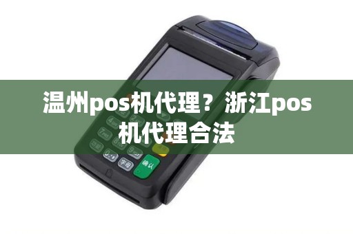 温州pos机代理？浙江pos机代理合法