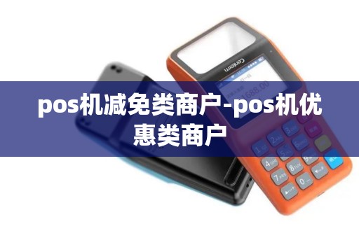 pos机减免类商户-pos机优惠类商户