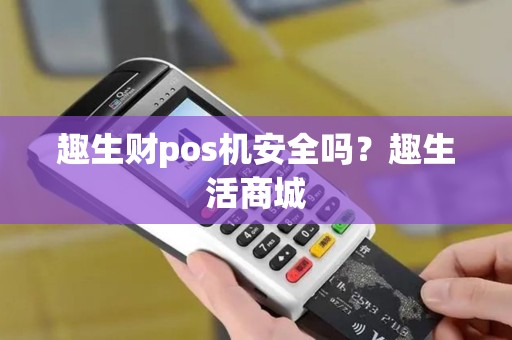 趣生财pos机安全吗？趣生活商城