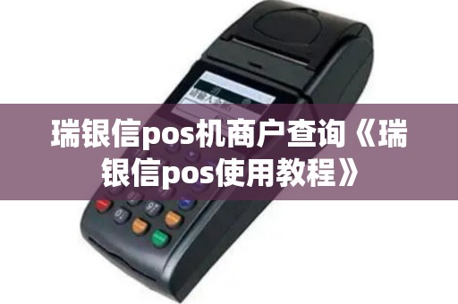 瑞银信pos机商户查询《瑞银信pos使用教程》