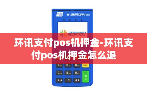 环讯支付pos机押金-环讯支付pos机押金怎么退