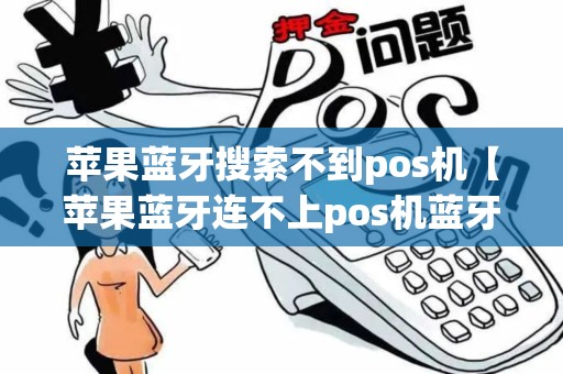 苹果蓝牙搜索不到pos机【苹果蓝牙连不上pos机蓝牙怎么回事】