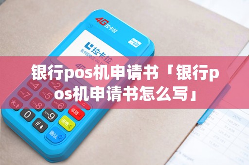 银行pos机申请书「银行pos机申请书怎么写」