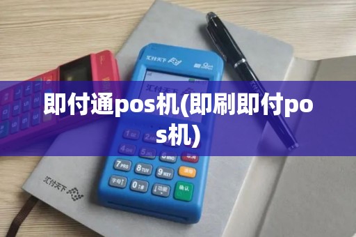 即付通pos机(即刷即付pos机)