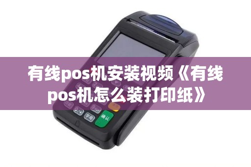 有线pos机安装视频《有线pos机怎么装打印纸》