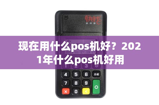 现在用什么pos机好？2021年什么pos机好用