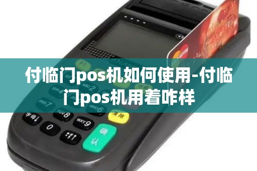 付临门pos机如何使用-付临门pos机用着咋样