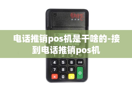 电话推销pos机是干啥的-接到电话推销pos机