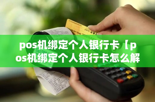pos机绑定个人银行卡【pos机绑定个人银行卡怎么解绑】