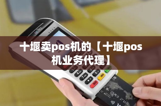 十堰卖pos机的【十堰pos机业务代理】