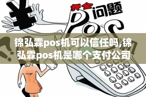 锦弘霖pos机可以信任吗,锦弘霖pos机是哪个支付公司的