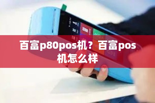 百富p80pos机？百富pos机怎么样