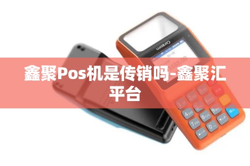 鑫聚Pos机是传销吗-鑫聚汇平台