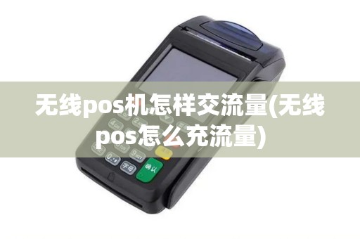 无线pos机怎样交流量(无线pos怎么充流量)