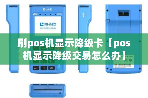 刷pos机显示降级卡【pos机显示降级交易怎么办】