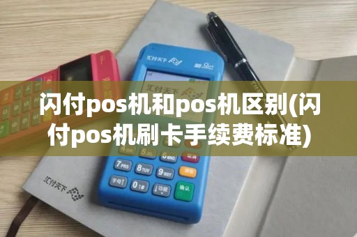 闪付pos机和pos机区别(闪付pos机刷卡手续费标准)