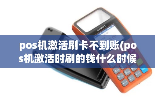 pos机激活刷卡不到账(pos机激活时刷的钱什么时候退回来)