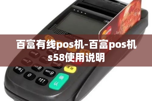 百富有线pos机-百富pos机s58使用说明