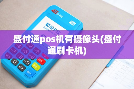 盛付通pos机有摄像头(盛付通刷卡机)