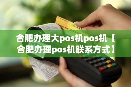合肥办理大pos机pos机【合肥办理pos机联系方式】