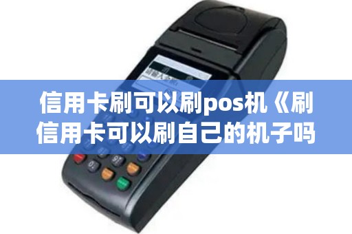 信用卡刷可以刷pos机《刷信用卡可以刷自己的机子吗》