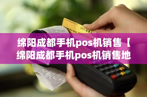 绵阳成都手机pos机销售【绵阳成都手机pos机销售地址】