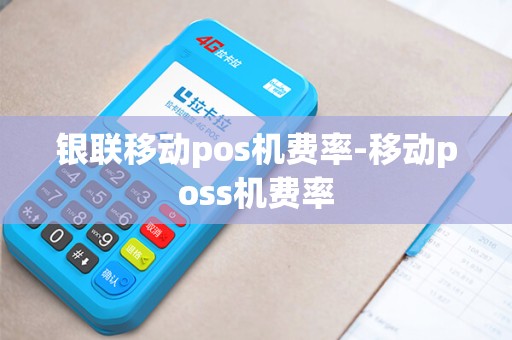银联移动pos机费率-移动poss机费率