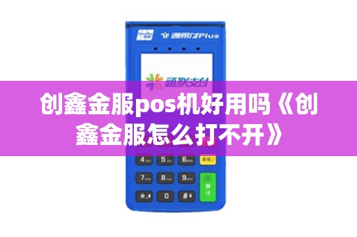 创鑫金服pos机好用吗《创鑫金服怎么打不开》