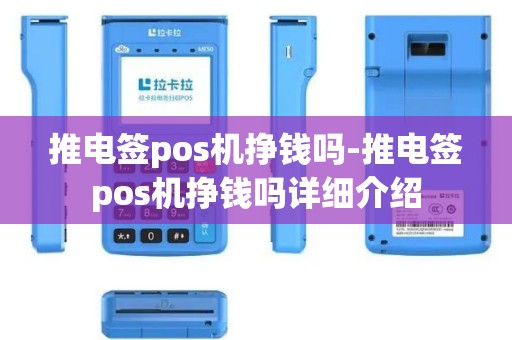 推电签pos机挣钱吗-推电签pos机挣钱吗详细介绍