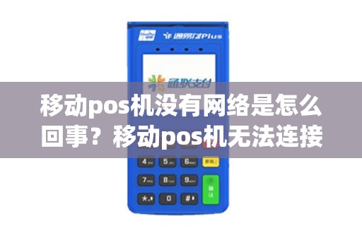 移动pos机没有网络是怎么回事？移动pos机无法连接网络