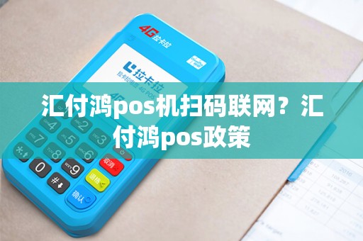 汇付鸿pos机扫码联网？汇付鸿pos政策
