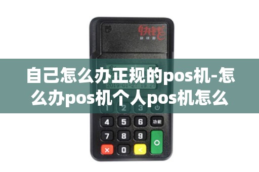 自己怎么办正规的pos机-怎么办pos机个人pos机怎么办理