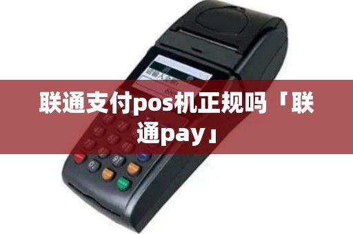 联通支付pos机正规吗「联通pay」