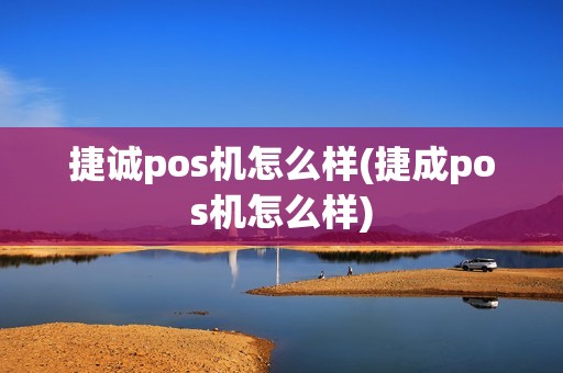 捷诚pos机怎么样(捷成pos机怎么样)