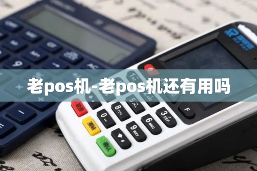 老pos机-老pos机还有用吗