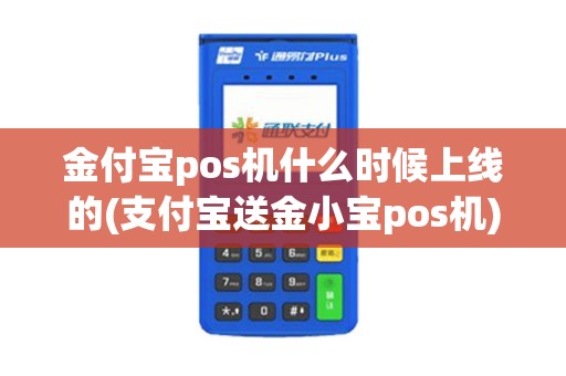 金付宝pos机什么时候上线的(支付宝送金小宝pos机)