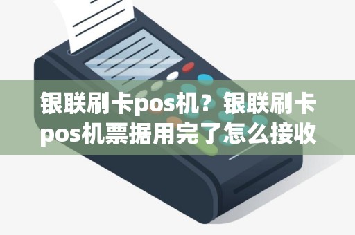 银联刷卡pos机？银联刷卡pos机票据用完了怎么接收