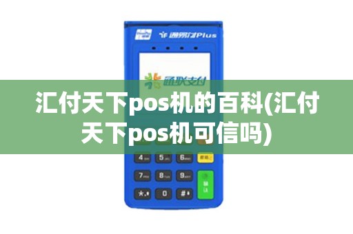 汇付天下pos机的百科(汇付天下pos机可信吗)