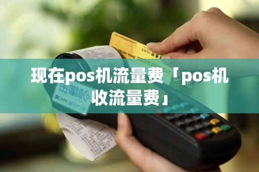 现在pos机流量费「pos机收流量费」