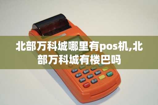 北部万科城哪里有pos机,北部万科城有楼巴吗