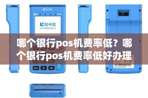 哪个银行pos机费率低？哪个银行pos机费率低好办理