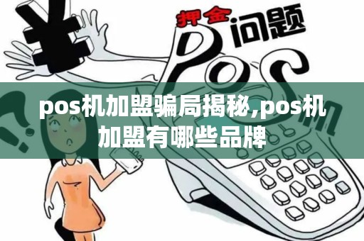 pos机加盟骗局揭秘,pos机加盟有哪些品牌
